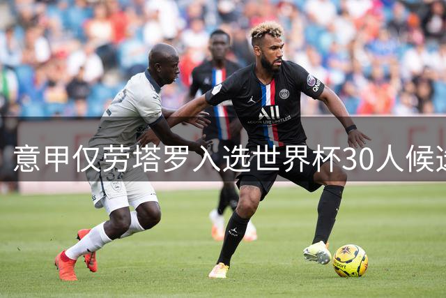 意甲仅劳塔罗入选世界杯30人候选 沙特联反超获两席