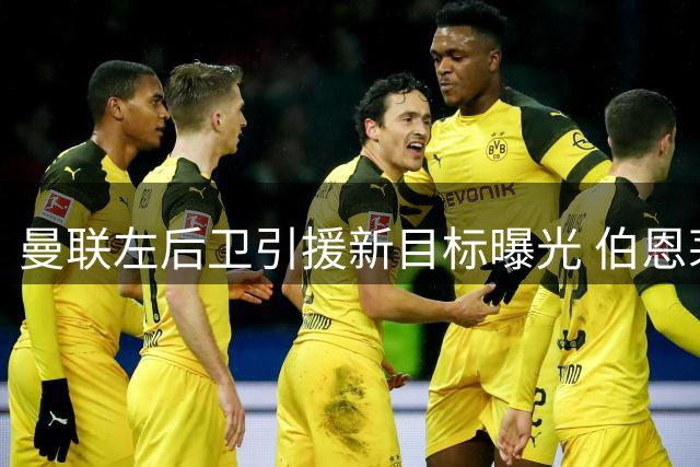 曼联左后卫引援新目标曝光 伯恩茅斯飞翼或成潜在人选