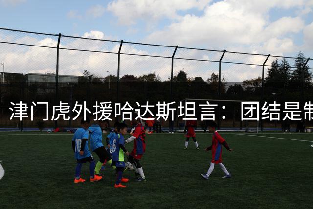 津门虎外援哈达斯坦言：团结是制胜法宝 呼吁球迷力挺队长