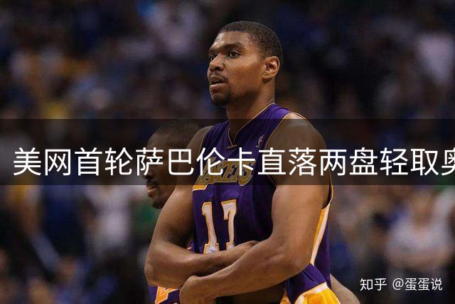 美网首轮萨巴伦卡直落两盘轻取奥索里奥